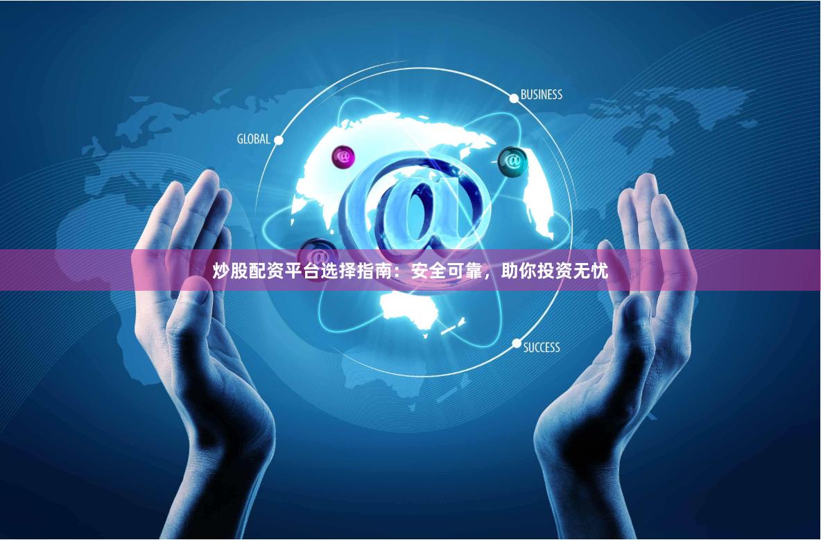 炒股配资平台选择指南：安全可靠，助你投资无忧