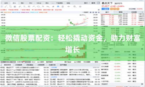 微信股票配资：轻松撬动资金，助力财富增长