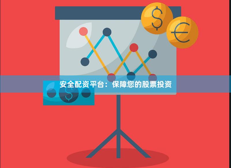 安全配资平台：保障您的股票投资