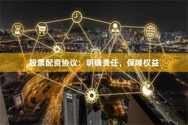 股票配资协议：明确责任，保障权益
