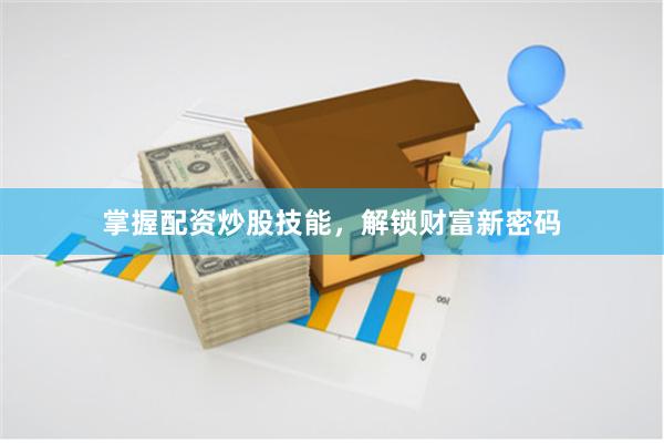 掌握配资炒股技能，解锁财富新密码