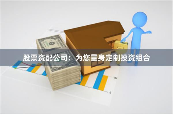 股票资配公司：为您量身定制投资组合
