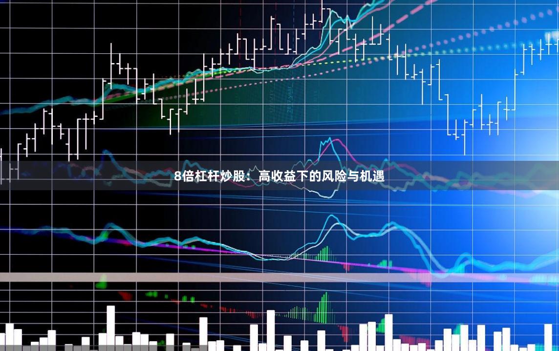 8倍杠杆炒股：高收益下的风险与机遇