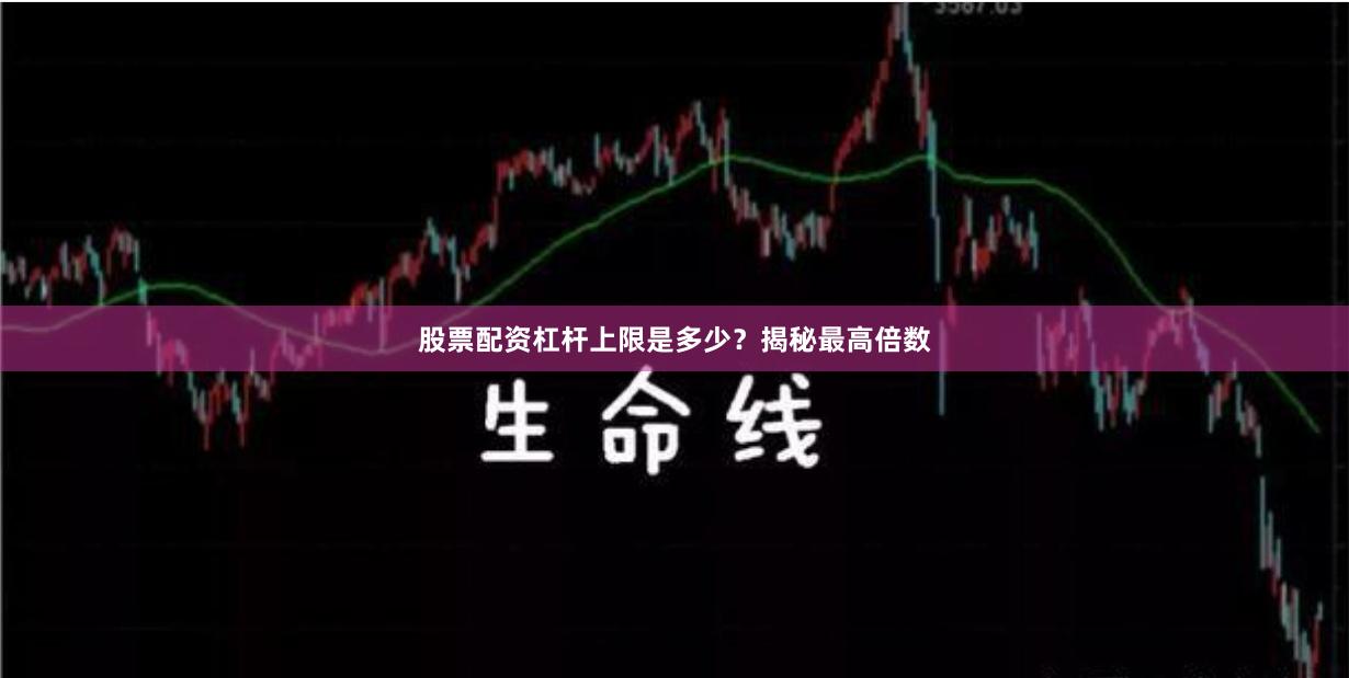 股票配资杠杆上限是多少？揭秘最高倍数