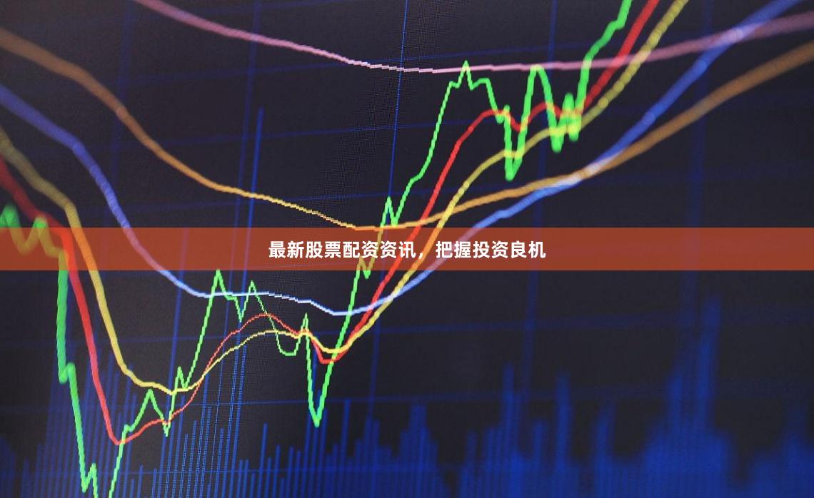 最新股票配资资讯，把握投资良机