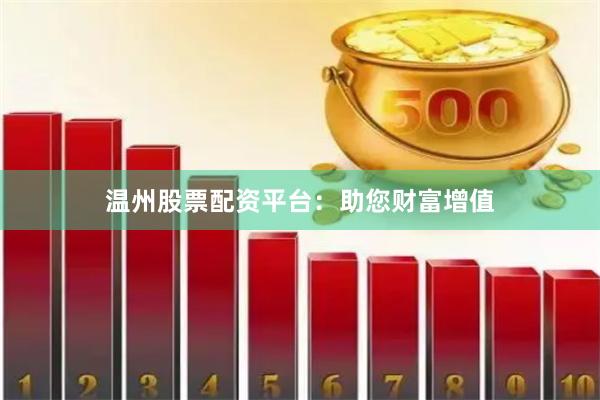 温州股票配资平台：助您财富增值