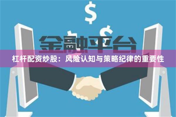 杠杆配资炒股：风险认知与策略纪律的重要性