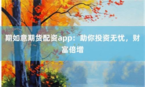 期如意期货配资app：助你投资无忧，财富倍增