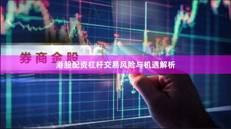 港股配资杠杆交易风险与机遇解析