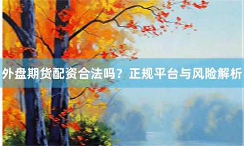 外盘期货配资合法吗？正规平台与风险解析
