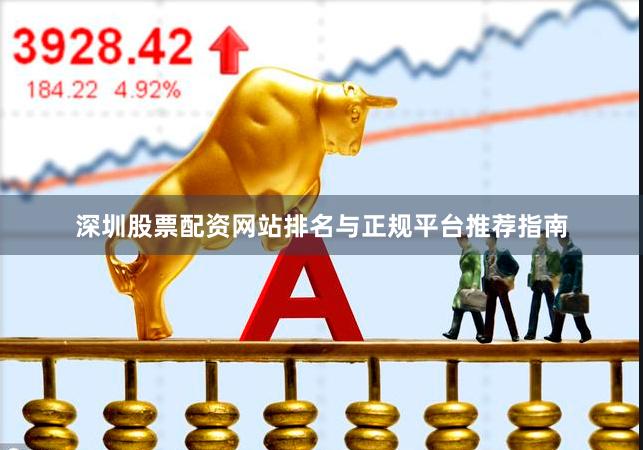 深圳股票配资网站排名与正规平台推荐指南