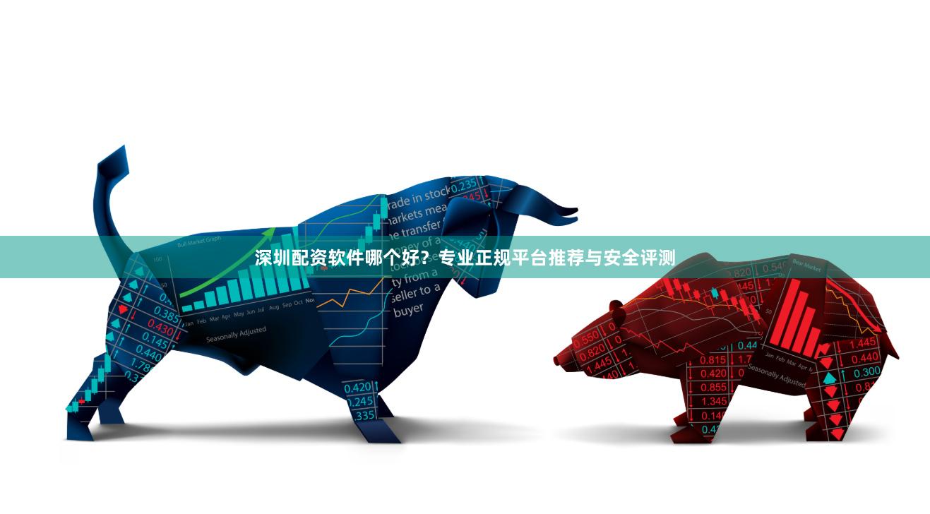 深圳配资软件哪个好？专业正规平台推荐与安全评测