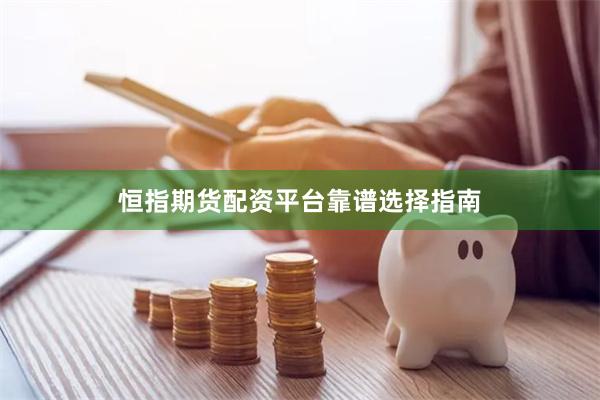恒指期货配资平台靠谱选择指南