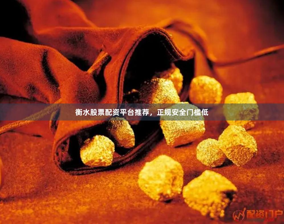 衡水股票配资平台推荐，正规安全门槛低