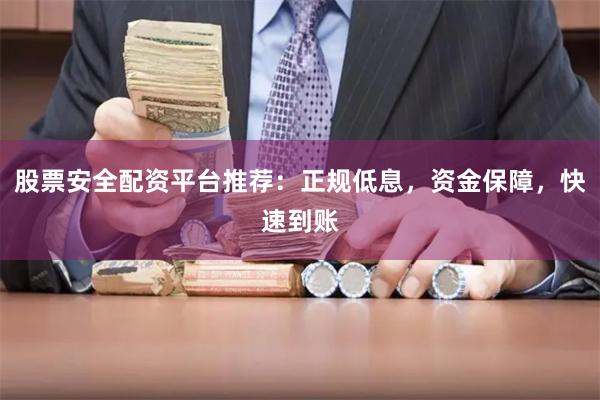 股票安全配资平台推荐：正规低息，资金保障，快速到账