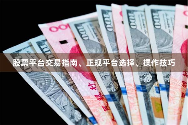 股票平台交易指南、正规平台选择、操作技巧