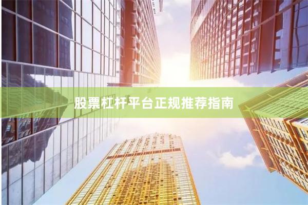 股票杠杆平台正规推荐指南