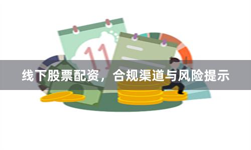 线下股票配资，合规渠道与风险提示