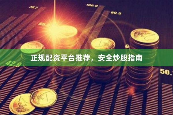 正规配资平台推荐，安全炒股指南