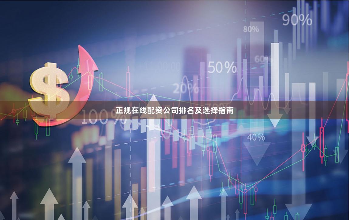 正规在线配资公司排名及选择指南