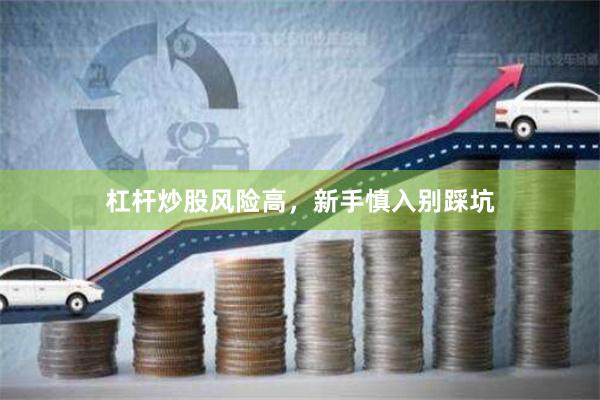 杠杆炒股风险高，新手慎入别踩坑