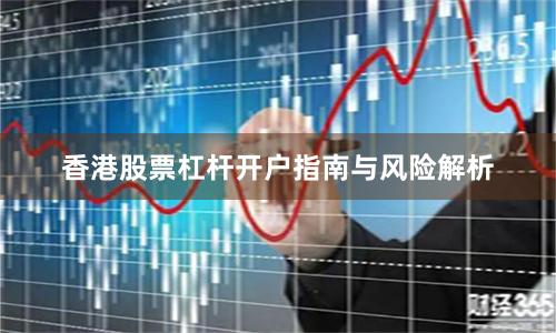 香港股票杠杆开户指南与风险解析