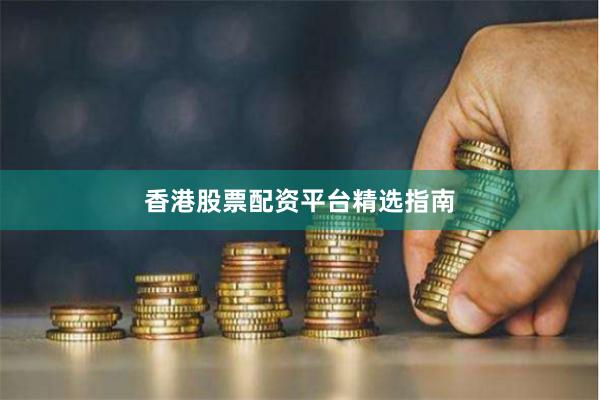 香港股票配资平台精选指南