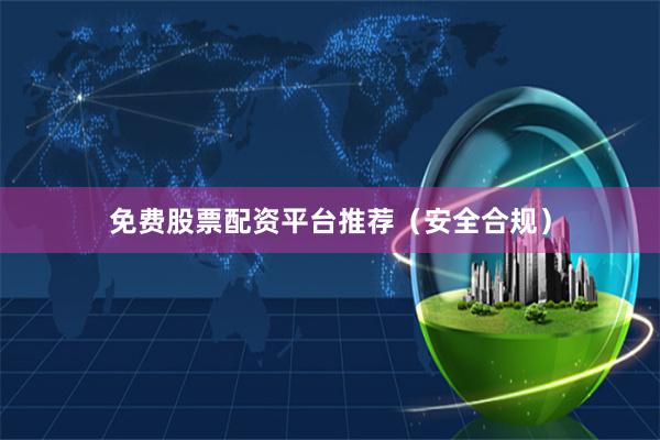 免费股票配资平台推荐（安全合规）