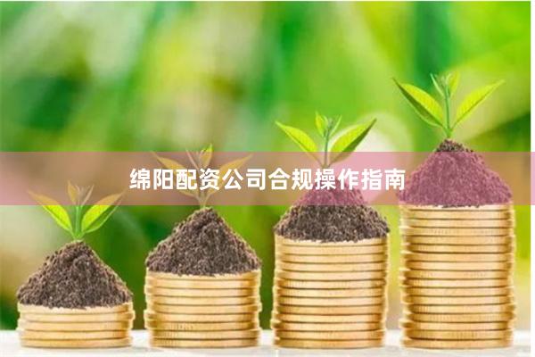 绵阳配资公司合规操作指南