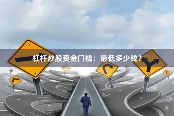 杠杆炒股资金门槛：最低多少钱？