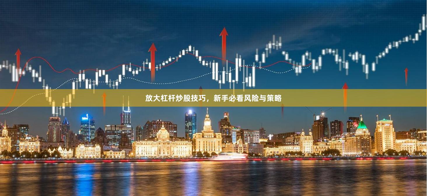 放大杠杆炒股技巧，新手必看风险与策略