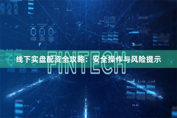 线下实盘配资全攻略：安全操作与风险提示