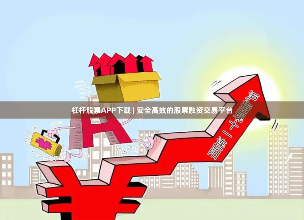 杠杆股票APP下载 | 安全高效的股票融资交易平台