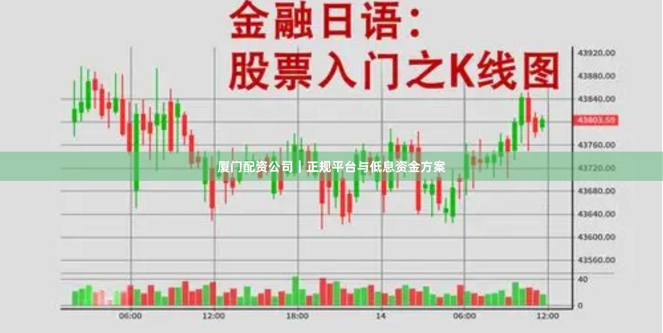 厦门配资公司｜正规平台与低息资金方案