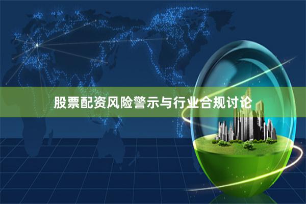 股票配资风险警示与行业合规讨论
