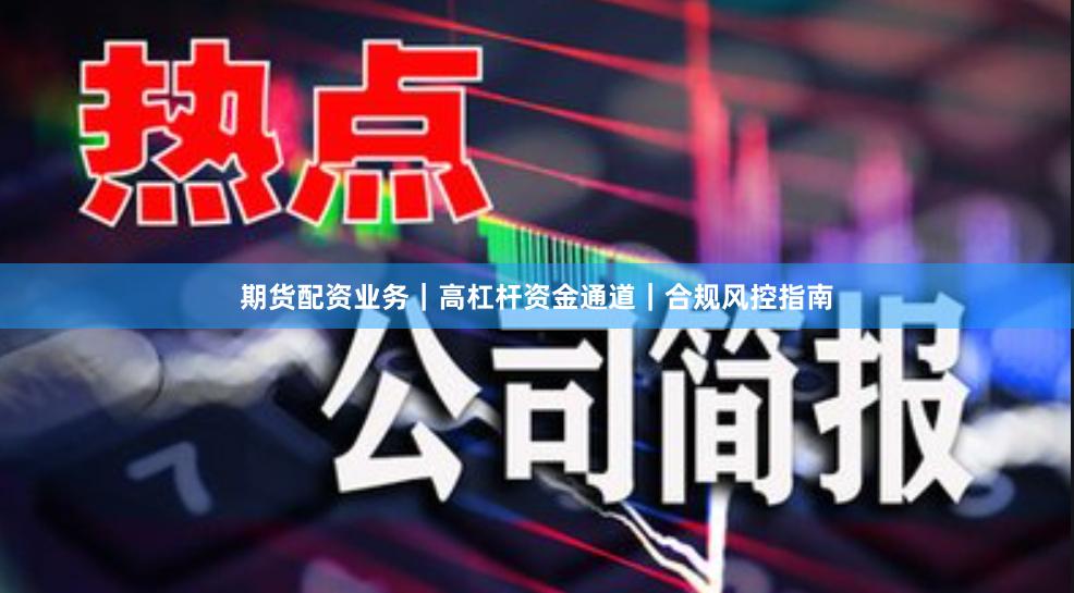 期货配资业务｜高杠杆资金通道｜合规风控指南