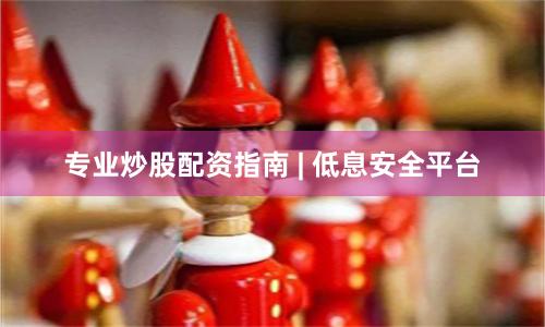 专业炒股配资指南 | 低息安全平台