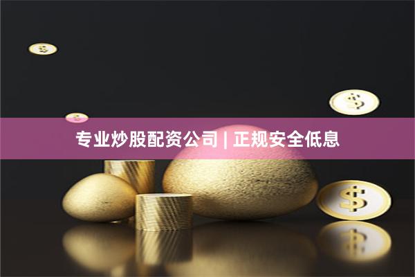 专业炒股配资公司 | 正规安全低息