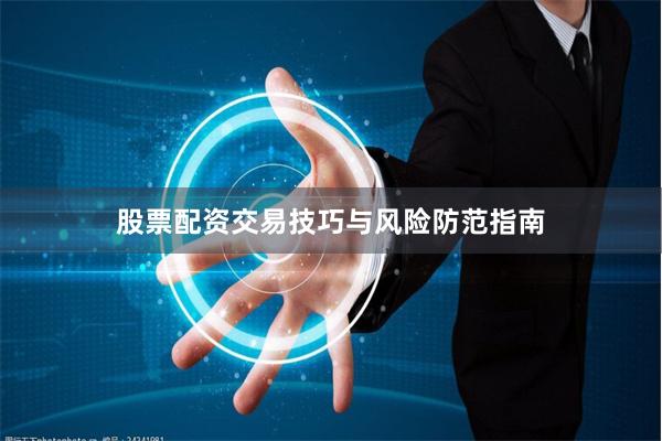 股票配资交易技巧与风险防范指南