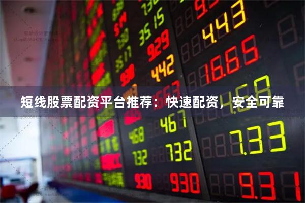 短线股票配资平台推荐：快速配资，安全可靠