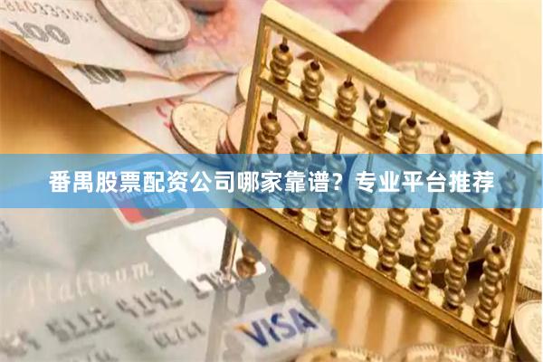 番禺股票配资公司哪家靠谱？专业平台推荐