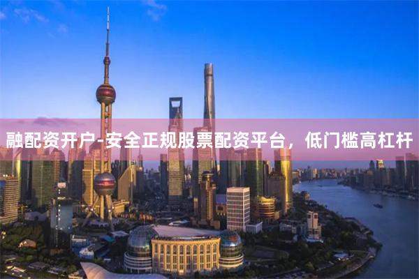 融配资开户-安全正规股票配资平台，低门槛高杠杆
