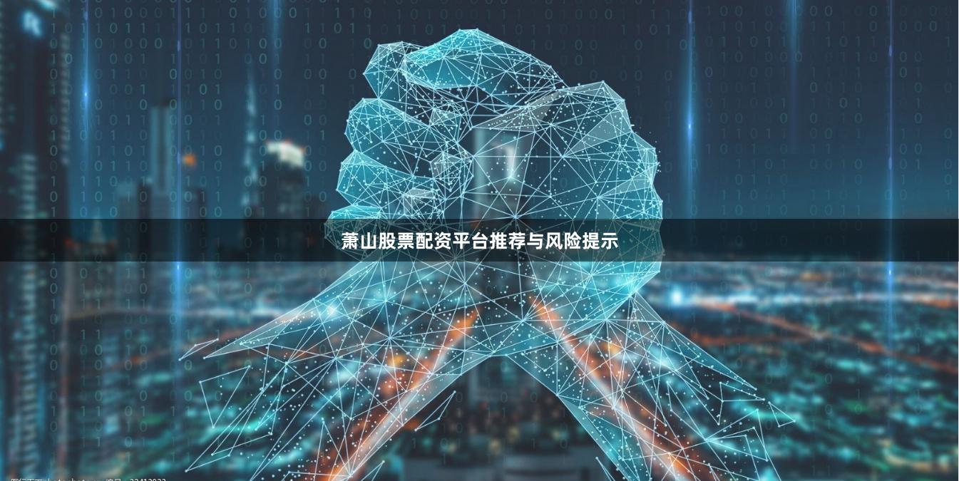 萧山股票配资平台推荐与风险提示