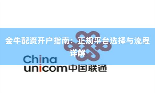 金牛配资开户指南：正规平台选择与流程详解