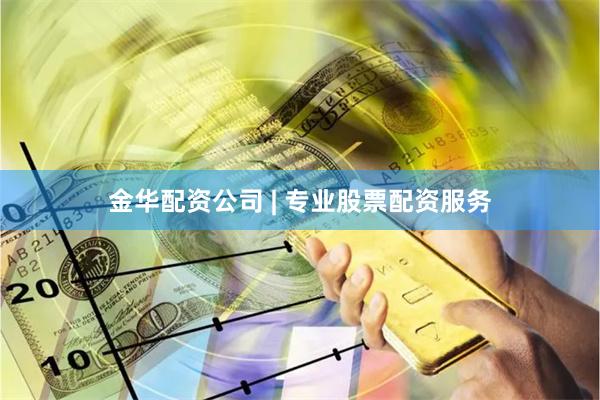 金华配资公司 | 专业股票配资服务