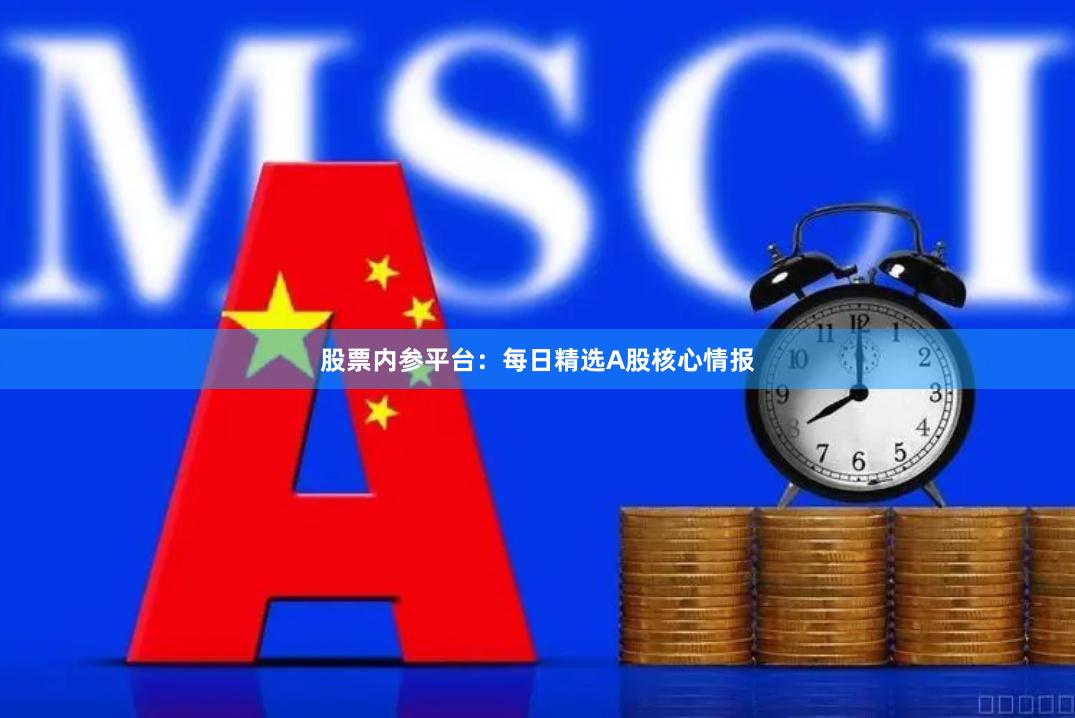 股票内参平台：每日精选A股核心情报
