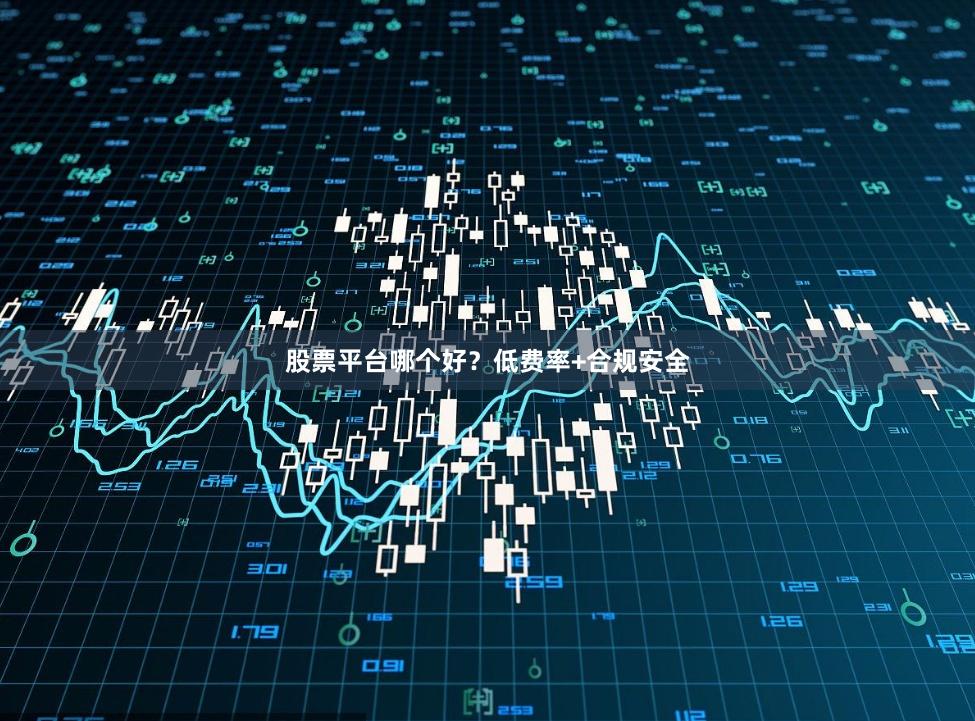 股票平台哪个好？低费率+合规安全