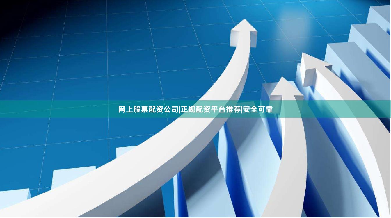 网上股票配资公司|正规配资平台推荐|安全可靠