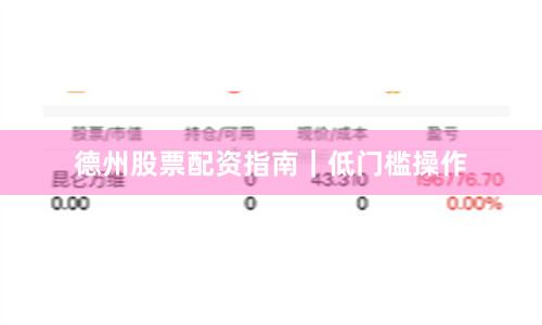 德州股票配资指南｜低门槛操作