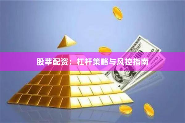 股莘配资：杠杆策略与风控指南